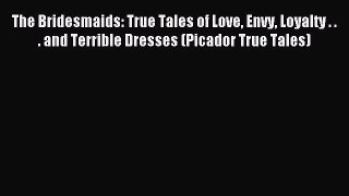 Read The Bridesmaids: True Tales of Love Envy Loyalty . . . and Terrible Dresses (Picador True