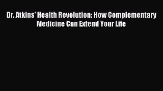 READ book Dr. Atkins' Health Revolution: How Complementary Medicine Can Extend Your Life Free