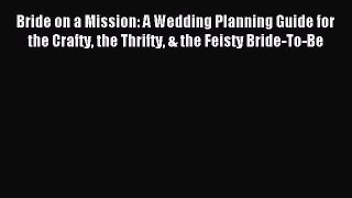 Read Bride on a Mission: A Wedding Planning Guide for the Crafty the Thrifty & the Feisty Bride-To-Be