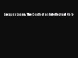 Read Jacques Lacan: The Death of an Intellectual Hero Ebook Free