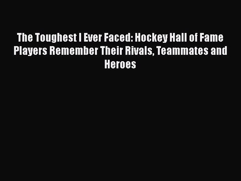 READ book The Toughest I Ever Faced: Hockey Hall of Fame Players Remember Their Rivals Teammates