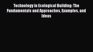 Read Technology in Ecological Building: The Fundamentals and Approaches Examples and Ideas