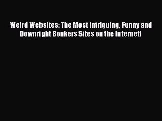 Read Weird Websites: The Most Intriguing Funny and Downright Bonkers Sites on the Internet!