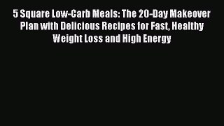 READ book 5 Square Low-Carb Meals: The 20-Day Makeover Plan with Delicious Recipes for Fast