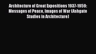 Download Architecture of Great Expositions 1937-1959: Messages of Peace Images of War (Ashgate