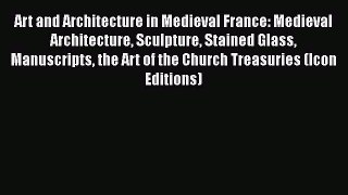 Read Art and Architecture in Medieval France: Medieval Architecture Sculpture Stained Glass