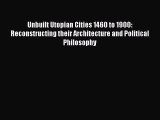 PDF Unbuilt Utopian Cities 1460 to 1900: Reconstructing their Architecture and Political Philosophy