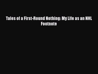 Free [PDF] Downlaod Tales of a First-Round Nothing: My Life as an NHL Footnote READ ONLINE