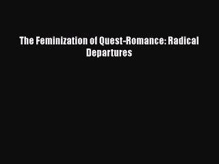 Download The Feminization of Quest-Romance: Radical Departures  Read Online