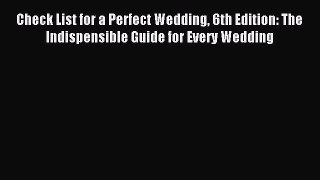 Download Check List for a Perfect Wedding 6th Edition: The Indispensible Guide for Every Wedding