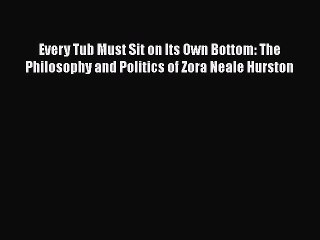 PDF Every Tub Must Sit on Its Own Bottom: The Philosophy and Politics of Zora Neale Hurston
