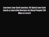 READ FREE E-books Luscious Low-Carb Lunches: 50 Quick Low-Carb Lunch & Lunch Box Recipes for