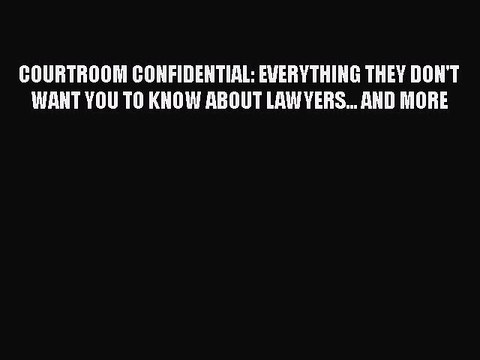 Read COURTROOM CONFIDENTIAL: EVERYTHING THEY DON'T WANT YOU TO KNOW ABOUT LAWYERS... AND MORE
