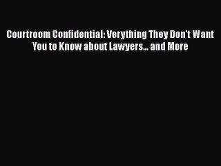 Read Courtroom Confidential: Verything They Don't Want You to Know about Lawyers... and More