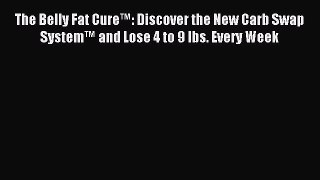 READ FREE E-books The Belly Fat Cure™: Discover the New Carb Swap System™ and Lose 4 to 9 lbs.
