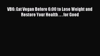 READ book VB6: Eat Vegan Before 6:00 to Lose Weight and Restore Your Health . . . for Good