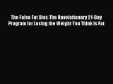 READ FREE E-books The False Fat Diet: The Revolutionary 21-Day Program for Losing the Weight