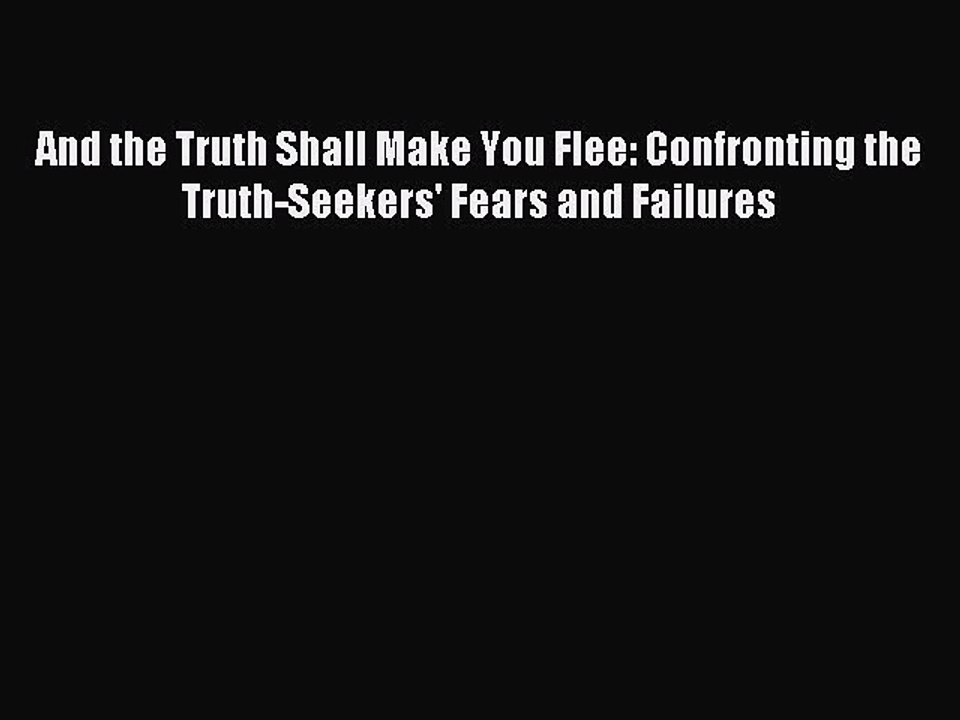 Read Book And the Truth Shall Make You Flee: Confronting the Truth-Seekers' Fears and Failures
