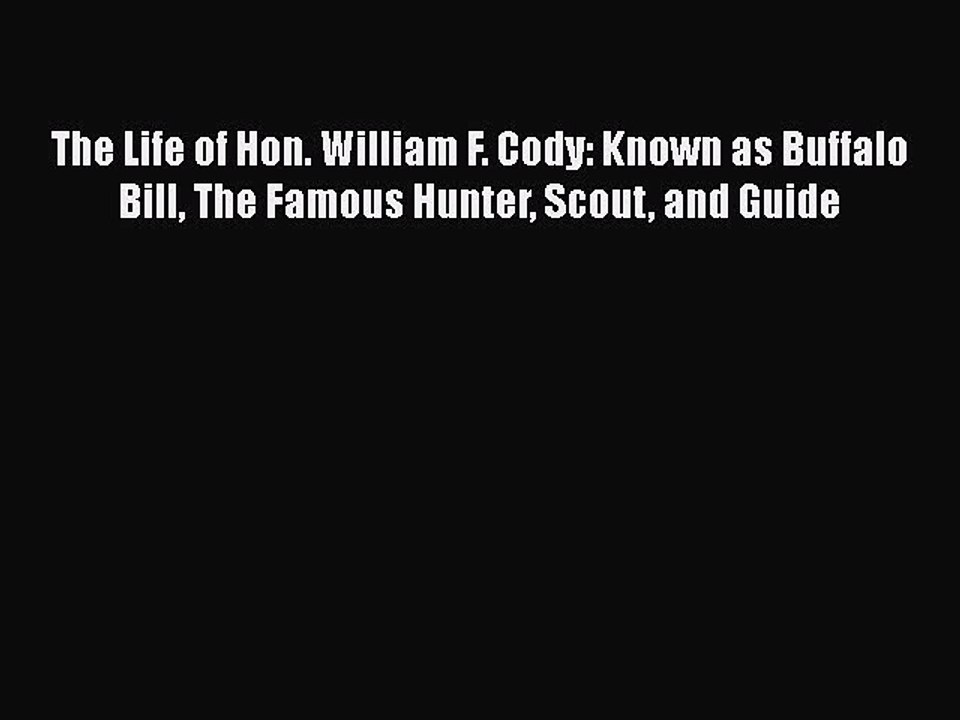 [PDF] The Life of Hon. William F. Cody: Known as Buffalo Bill The Famous Hunter Scout and Guide