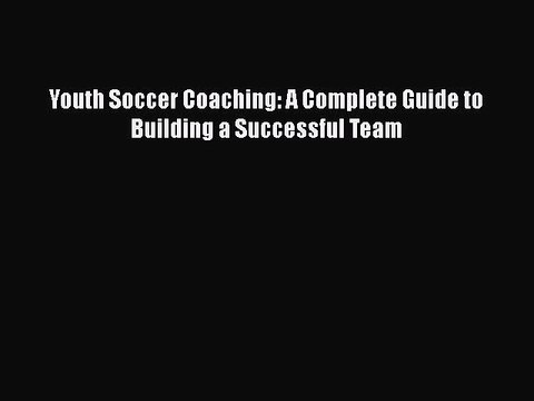 FREE DOWNLOAD Youth Soccer Coaching: A Complete Guide to Building a Successful Team DOWNLOAD