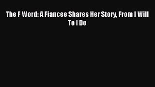 Read The F Word: A Fiancee Shares Her Story From I Will To I Do PDF Free