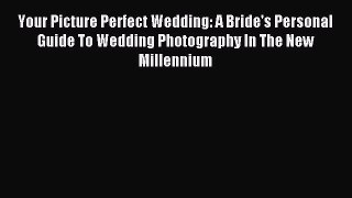 Download Your Picture Perfect Wedding: A Bride's Personal Guide To Wedding Photography In The