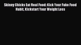 READ book Skinny Chicks Eat Real Food: Kick Your Fake Food Habit Kickstart Your Weight Loss