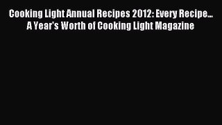 READ book Cooking Light Annual Recipes 2012: Every Recipe... A Year's Worth of Cooking Light