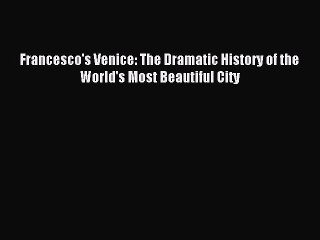 Read Francesco's Venice: The Dramatic History of the World's Most Beautiful City PDF Online