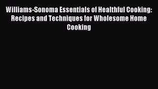 READ FREE E-books Williams-Sonoma Essentials of Healthful Cooking: Recipes and Techniques for