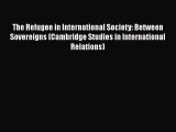 Download The Refugee in International Society: Between Sovereigns (Cambridge Studies in International