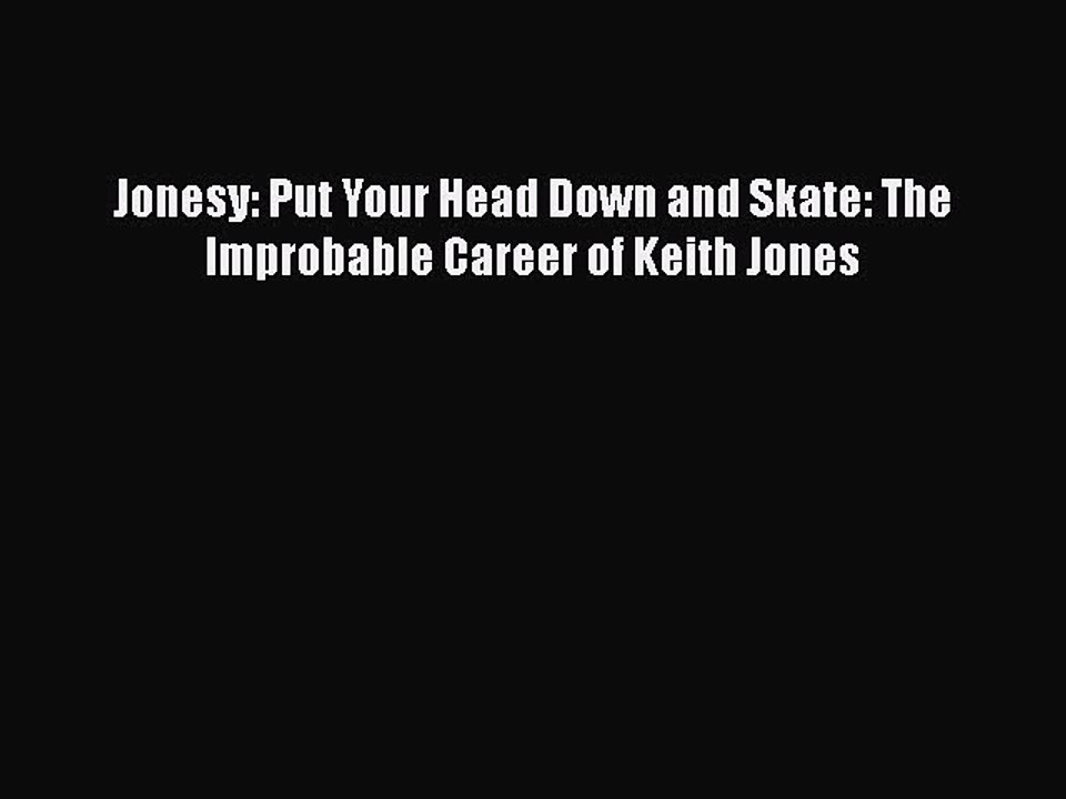 FREE DOWNLOAD Jonesy: Put Your Head Down and Skate: The Improbable Career of Keith Jones