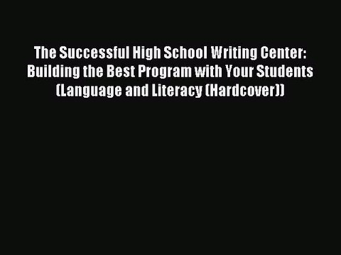 Read The Successful High School Writing Center: Building the Best Program with Your Students