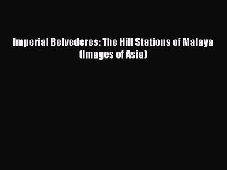 Read Imperial Belvederes: The Hill Stations of Malaya (Images of Asia) Ebook Free
