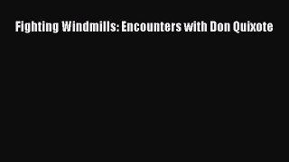 Read Fighting Windmills: Encounters with Don Quixote Ebook Free