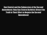 Read Gun Control and the Subversion of the Second Amendment: How Gun Control Activists Distort