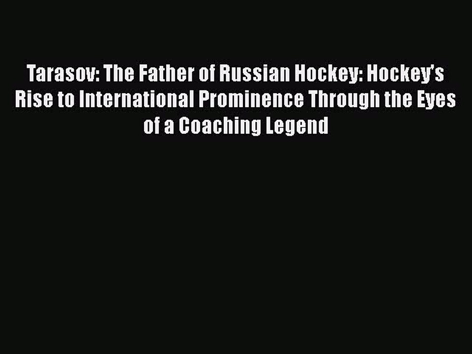 Free [PDF] Downlaod Tarasov: The Father of Russian Hockey: Hockey's Rise to International