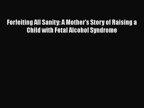 [PDF] Forfeiting All Sanity: A Mother's Story of Raising a Child with Fetal Alcohol Syndrome