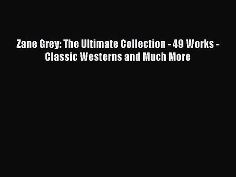 [Read PDF] Zane Grey: The Ultimate Collection - 49 Works - Classic Westerns and Much More