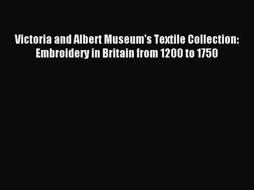 Read Victoria and Albert Museum's Textile Collection: Embroidery in Britain from 1200 to 1750