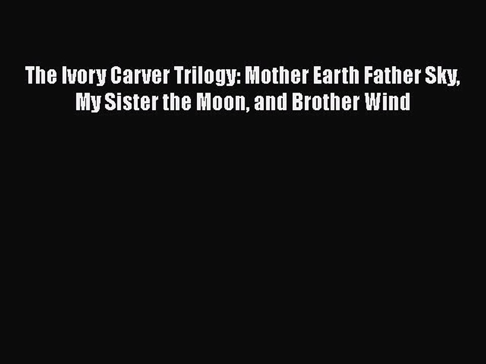 [PDF] The Ivory Carver Trilogy: Mother Earth Father Sky My Sister the Moon and Brother Wind