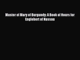 Read Master of Mary of Burgundy: A Book of Hours for Englebert of Nassau PDF Online