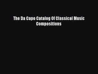 Read The Da Capo Catalog Of Classical Music Compositions Ebook Free