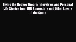 READ book Living the Hockey Dream: Interviews and Personal Life Stories from NHL Superstars