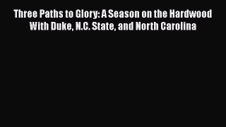 READ book Three Paths to Glory: A Season on the Hardwood With Duke N.C. State and North Carolina