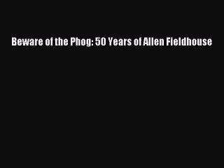 READ book Beware of the Phog: 50 Years of Allen Fieldhouse  FREE BOOOK ONLINE