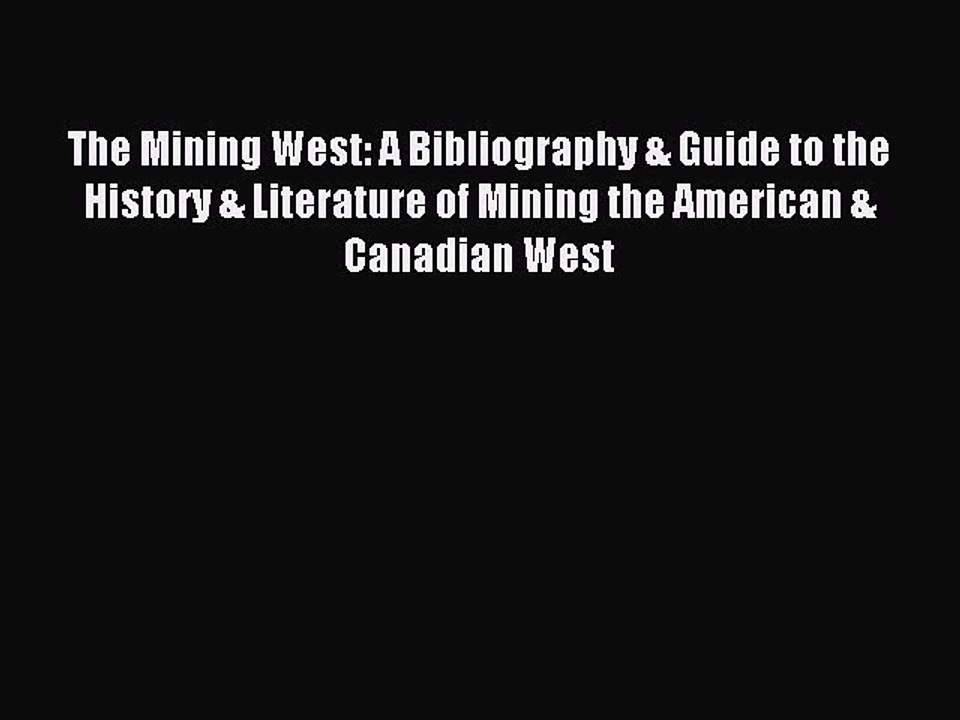Read The Mining West: A Bibliography & Guide to the History & Literature of Mining the American
