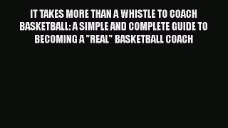 READ book IT TAKES MORE THAN A WHISTLE TO COACH BASKETBALL: A SIMPLE AND COMPLETE GUIDE TO