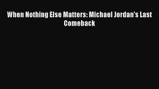 READ book When Nothing Else Matters: Michael Jordan's Last Comeback  FREE BOOOK ONLINE