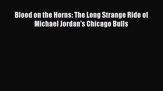 Free [PDF] Downlaod Blood on the Horns: The Long Strange Ride of Michael Jordan's Chicago